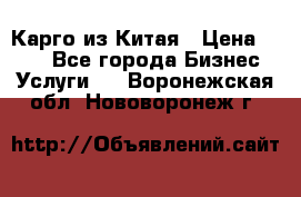 Карго из Китая › Цена ­ 100 - Все города Бизнес » Услуги   . Воронежская обл.,Нововоронеж г.